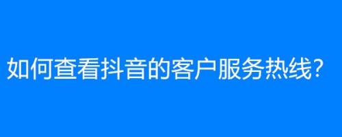 抖音客服在哪里找_抖音客服从哪儿找_在哪儿找抖音客服