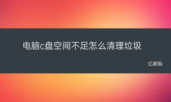 c盘空间不足怎么清理_清楚c盘空间_c盘磁盘空间清理