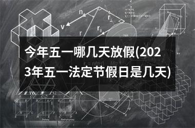 五一节法定假日几天202_五一放假2023_2023五一法定节假日是几天